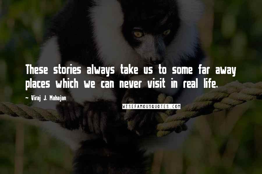 Viraj J. Mahajan Quotes: These stories always take us to some far away places which we can never visit in real life.