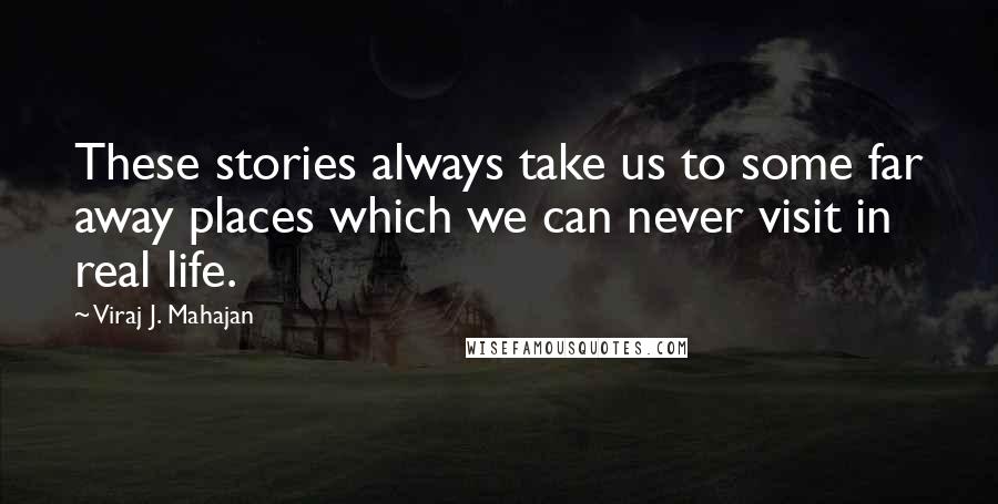 Viraj J. Mahajan Quotes: These stories always take us to some far away places which we can never visit in real life.