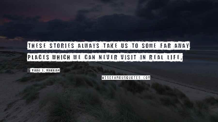 Viraj J. Mahajan Quotes: These stories always take us to some far away places which we can never visit in real life.