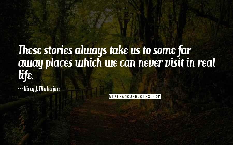 Viraj J. Mahajan Quotes: These stories always take us to some far away places which we can never visit in real life.