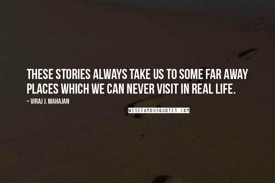 Viraj J. Mahajan Quotes: These stories always take us to some far away places which we can never visit in real life.
