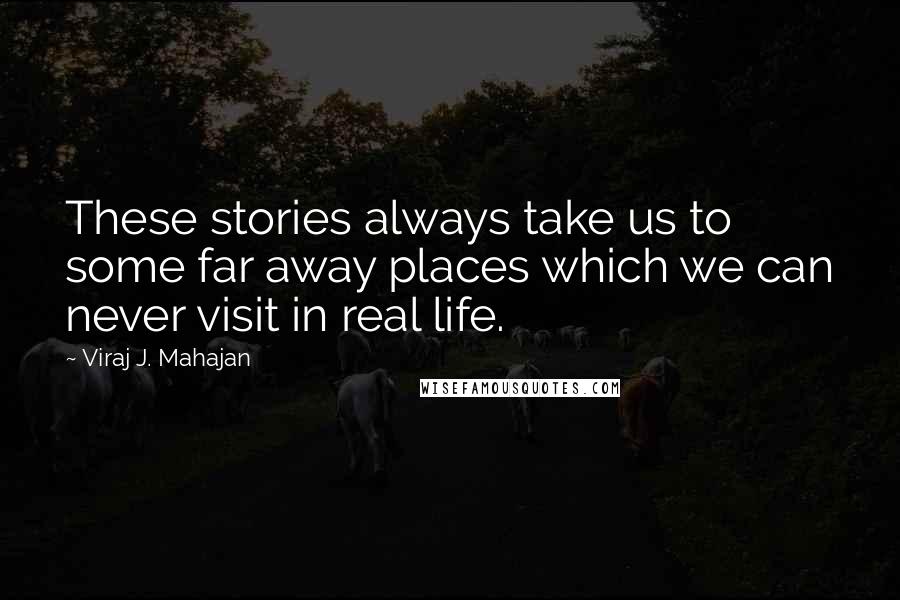 Viraj J. Mahajan Quotes: These stories always take us to some far away places which we can never visit in real life.