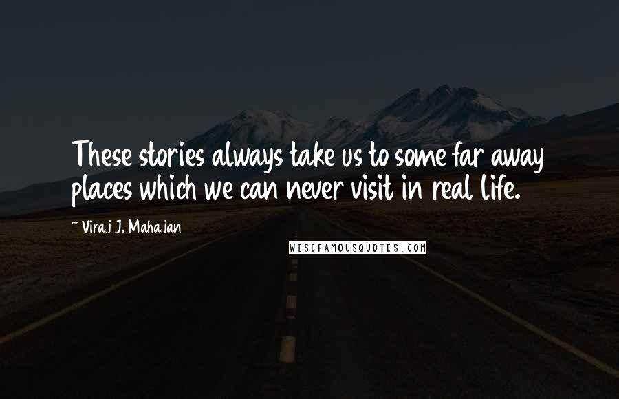 Viraj J. Mahajan Quotes: These stories always take us to some far away places which we can never visit in real life.