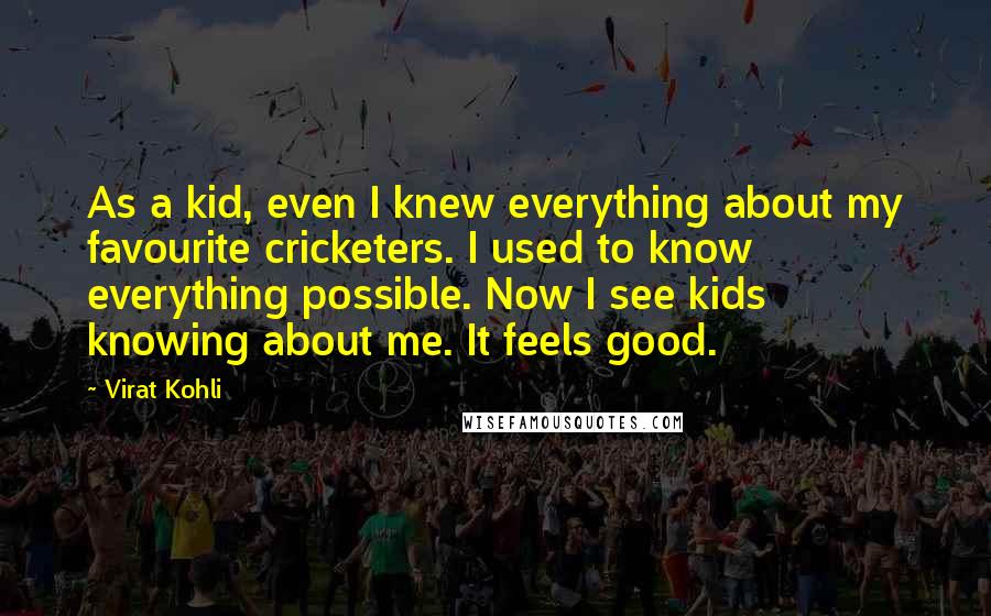 Virat Kohli Quotes: As a kid, even I knew everything about my favourite cricketers. I used to know everything possible. Now I see kids knowing about me. It feels good.
