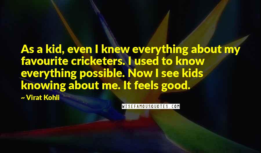 Virat Kohli Quotes: As a kid, even I knew everything about my favourite cricketers. I used to know everything possible. Now I see kids knowing about me. It feels good.