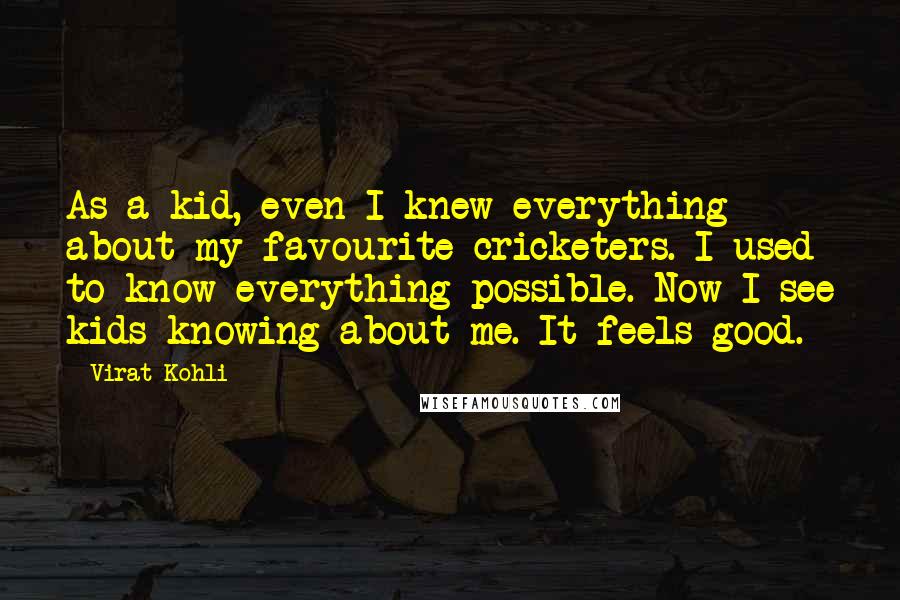 Virat Kohli Quotes: As a kid, even I knew everything about my favourite cricketers. I used to know everything possible. Now I see kids knowing about me. It feels good.
