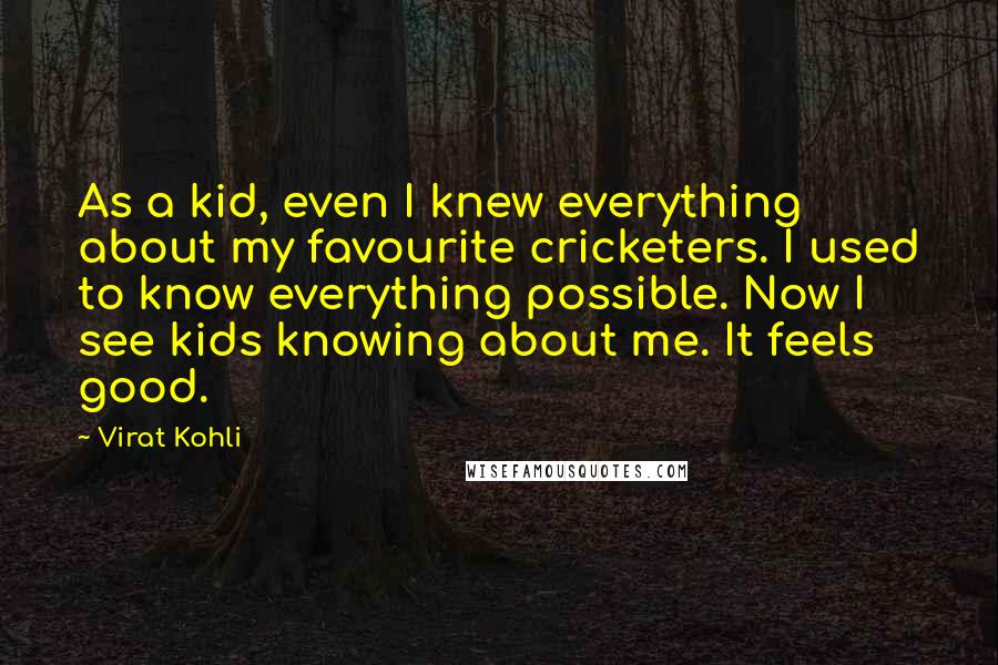 Virat Kohli Quotes: As a kid, even I knew everything about my favourite cricketers. I used to know everything possible. Now I see kids knowing about me. It feels good.