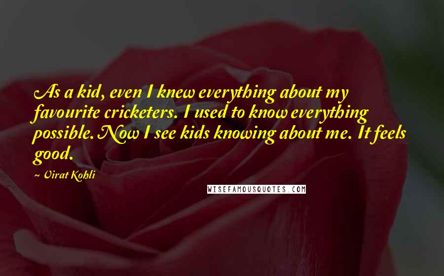 Virat Kohli Quotes: As a kid, even I knew everything about my favourite cricketers. I used to know everything possible. Now I see kids knowing about me. It feels good.