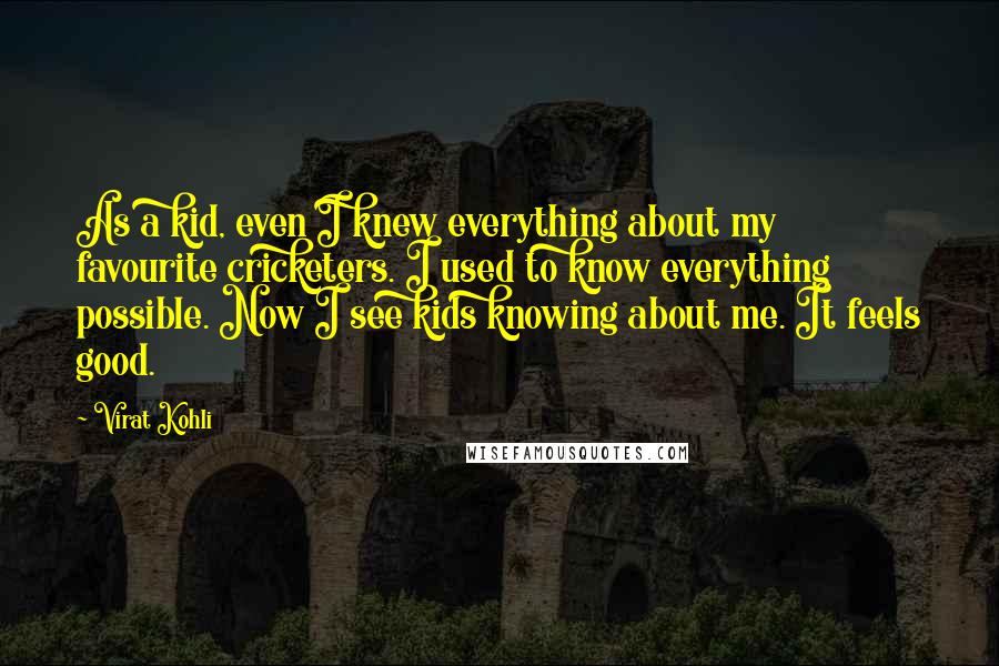 Virat Kohli Quotes: As a kid, even I knew everything about my favourite cricketers. I used to know everything possible. Now I see kids knowing about me. It feels good.