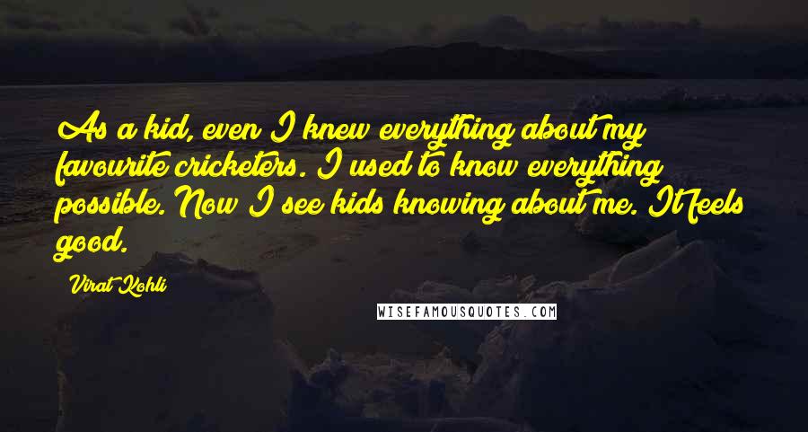 Virat Kohli Quotes: As a kid, even I knew everything about my favourite cricketers. I used to know everything possible. Now I see kids knowing about me. It feels good.