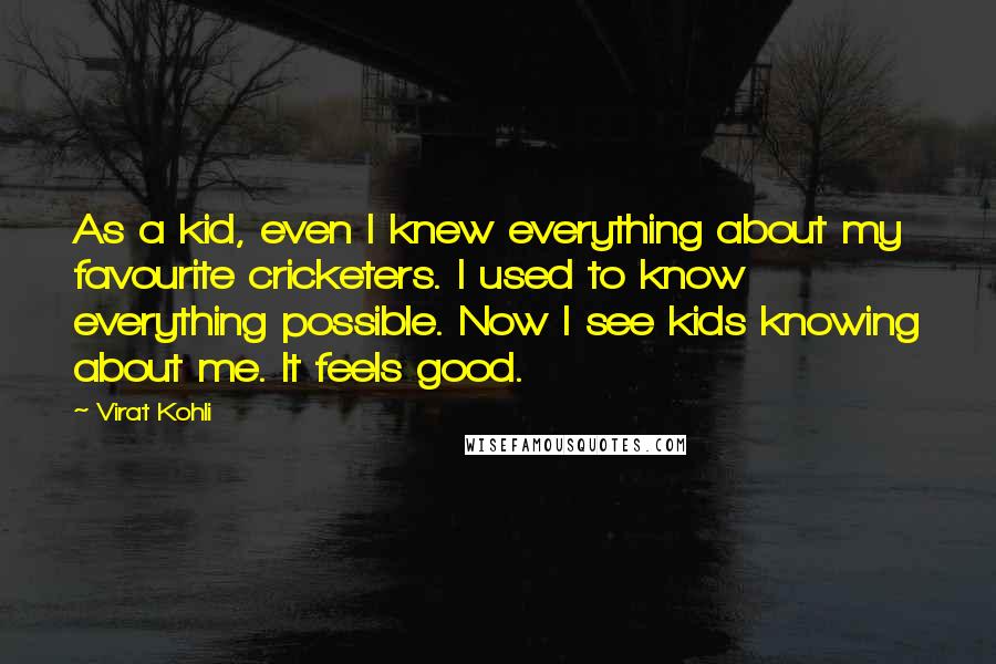 Virat Kohli Quotes: As a kid, even I knew everything about my favourite cricketers. I used to know everything possible. Now I see kids knowing about me. It feels good.