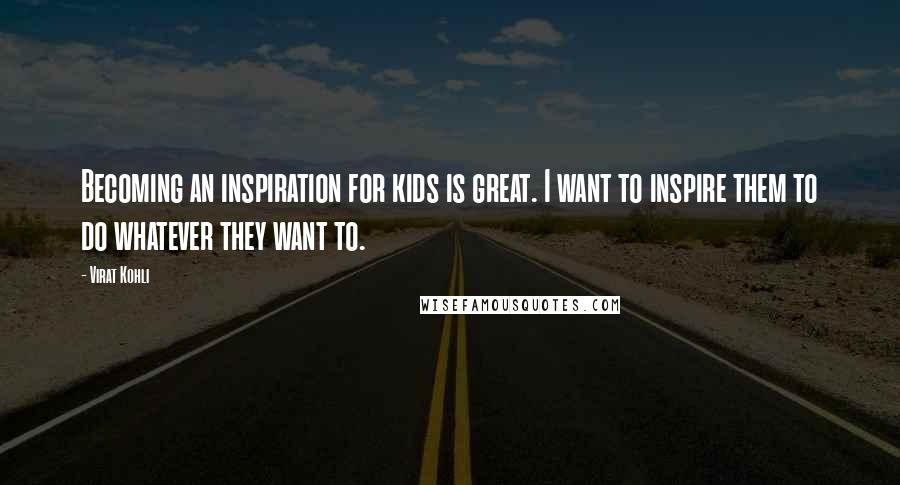 Virat Kohli Quotes: Becoming an inspiration for kids is great. I want to inspire them to do whatever they want to.