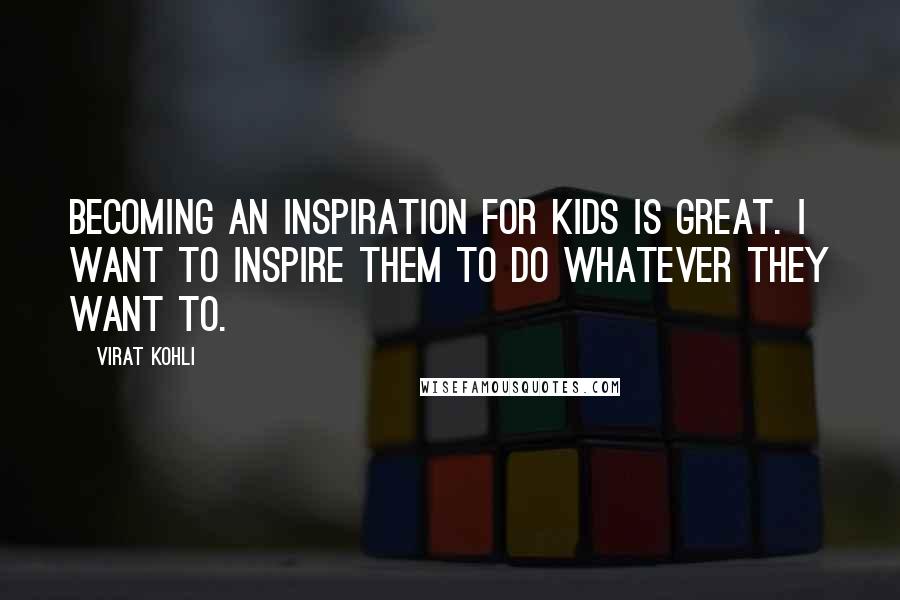 Virat Kohli Quotes: Becoming an inspiration for kids is great. I want to inspire them to do whatever they want to.
