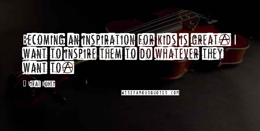 Virat Kohli Quotes: Becoming an inspiration for kids is great. I want to inspire them to do whatever they want to.