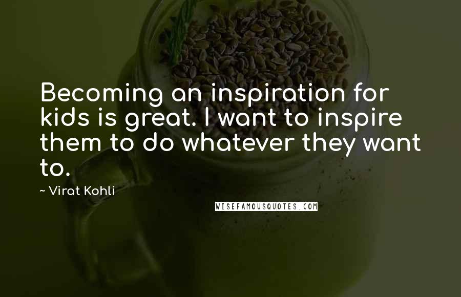 Virat Kohli Quotes: Becoming an inspiration for kids is great. I want to inspire them to do whatever they want to.