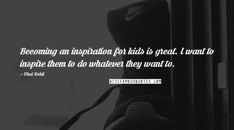 Virat Kohli Quotes: Becoming an inspiration for kids is great. I want to inspire them to do whatever they want to.
