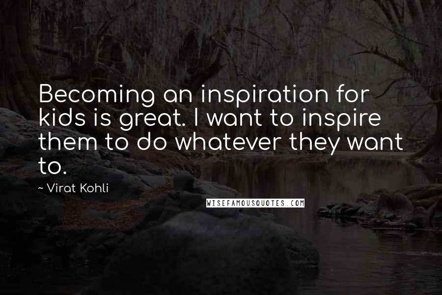 Virat Kohli Quotes: Becoming an inspiration for kids is great. I want to inspire them to do whatever they want to.