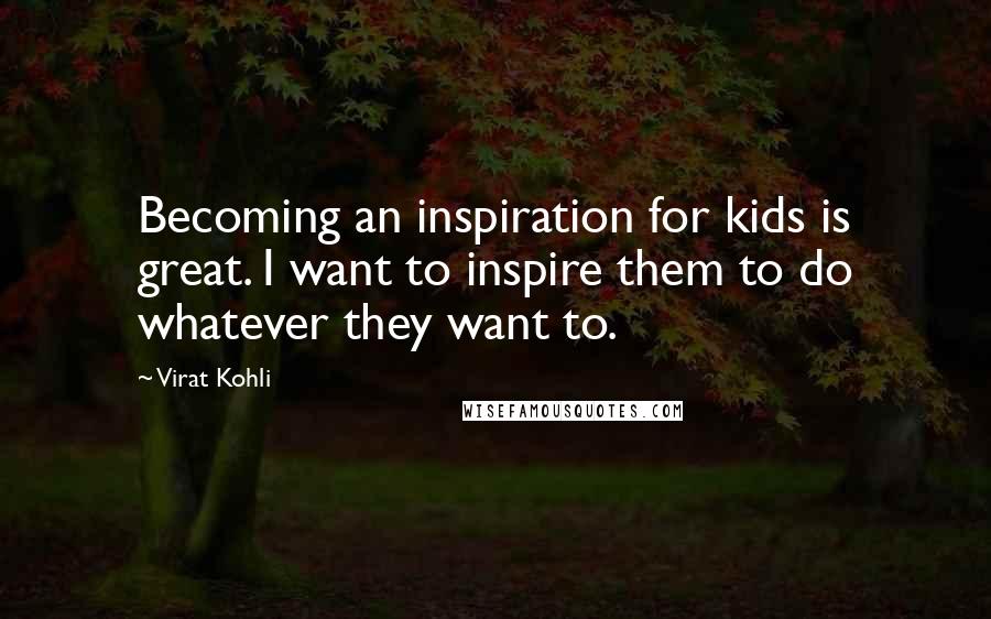 Virat Kohli Quotes: Becoming an inspiration for kids is great. I want to inspire them to do whatever they want to.