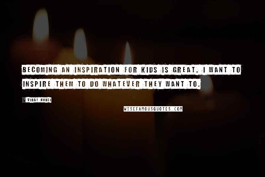 Virat Kohli Quotes: Becoming an inspiration for kids is great. I want to inspire them to do whatever they want to.