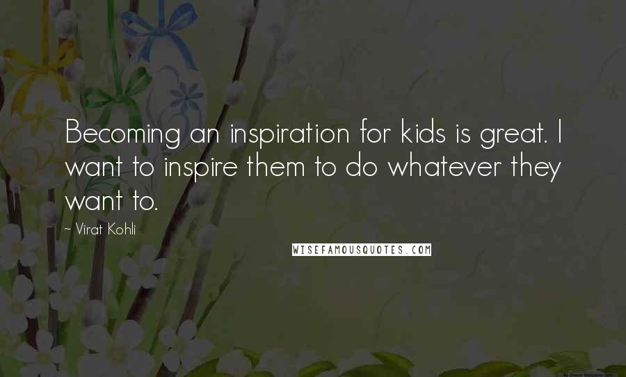 Virat Kohli Quotes: Becoming an inspiration for kids is great. I want to inspire them to do whatever they want to.