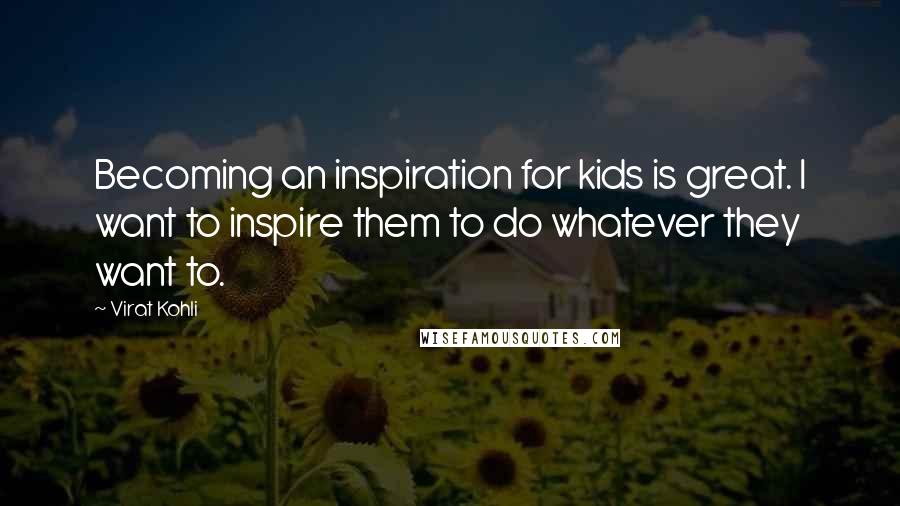 Virat Kohli Quotes: Becoming an inspiration for kids is great. I want to inspire them to do whatever they want to.