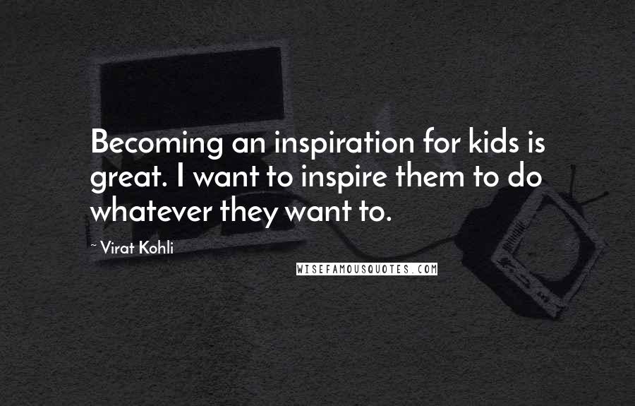 Virat Kohli Quotes: Becoming an inspiration for kids is great. I want to inspire them to do whatever they want to.