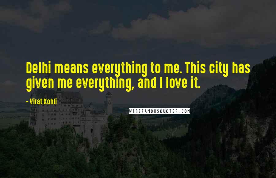 Virat Kohli Quotes: Delhi means everything to me. This city has given me everything, and I love it.
