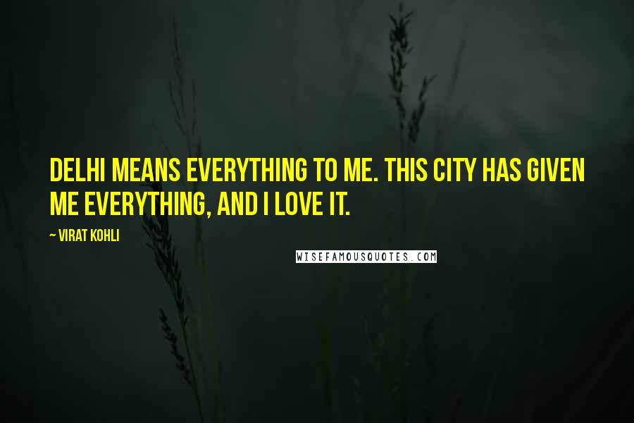 Virat Kohli Quotes: Delhi means everything to me. This city has given me everything, and I love it.