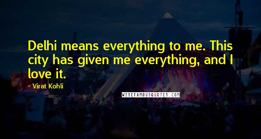 Virat Kohli Quotes: Delhi means everything to me. This city has given me everything, and I love it.