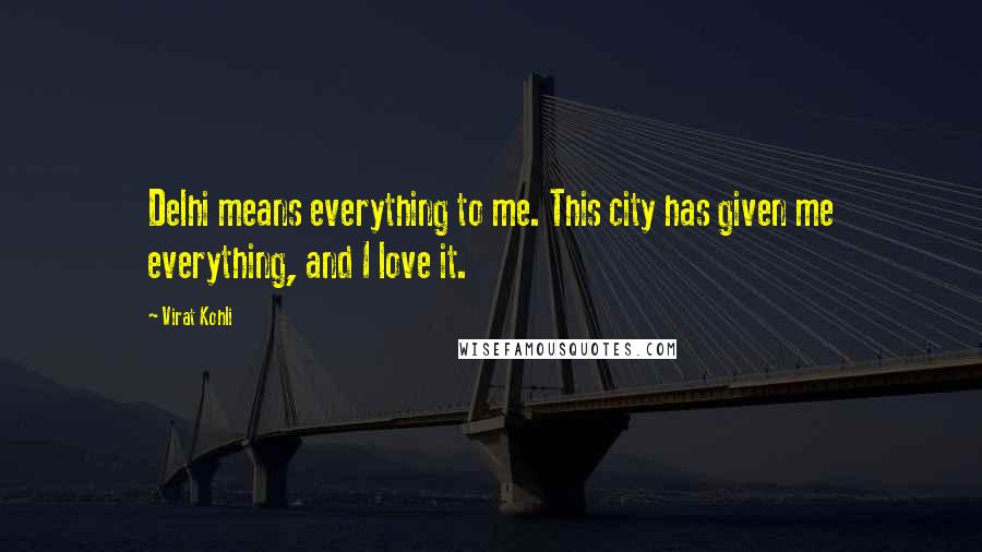 Virat Kohli Quotes: Delhi means everything to me. This city has given me everything, and I love it.