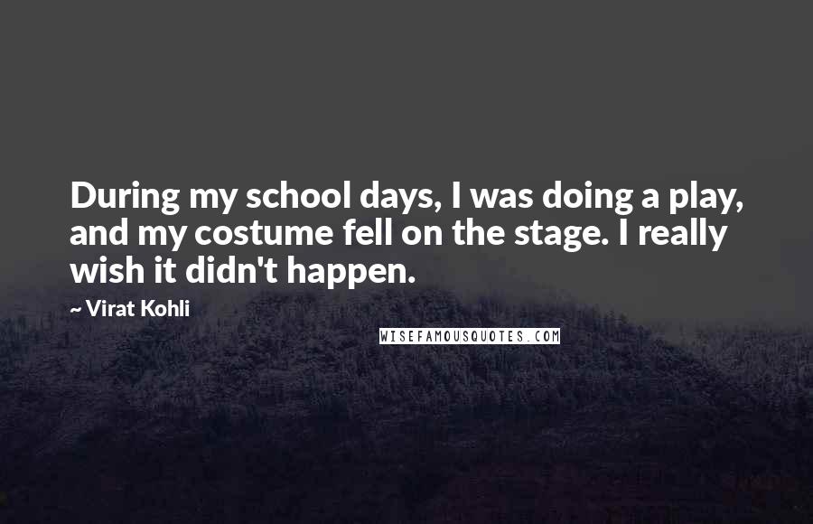 Virat Kohli Quotes: During my school days, I was doing a play, and my costume fell on the stage. I really wish it didn't happen.