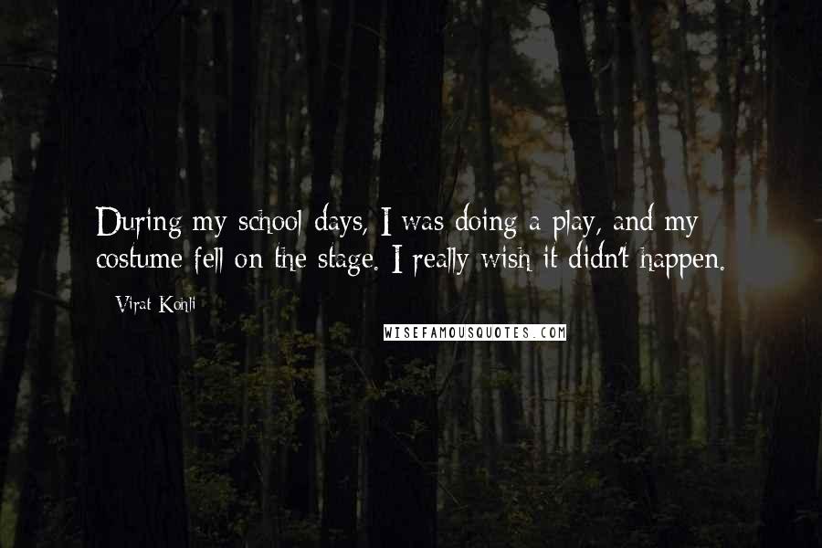 Virat Kohli Quotes: During my school days, I was doing a play, and my costume fell on the stage. I really wish it didn't happen.