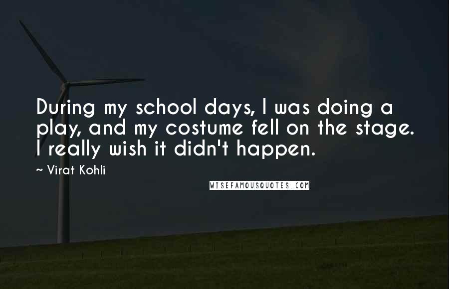 Virat Kohli Quotes: During my school days, I was doing a play, and my costume fell on the stage. I really wish it didn't happen.