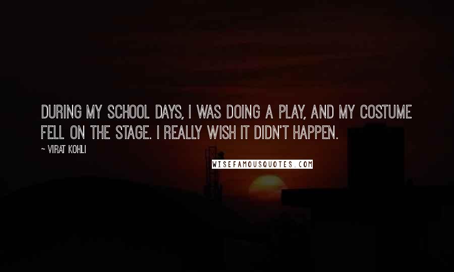 Virat Kohli Quotes: During my school days, I was doing a play, and my costume fell on the stage. I really wish it didn't happen.