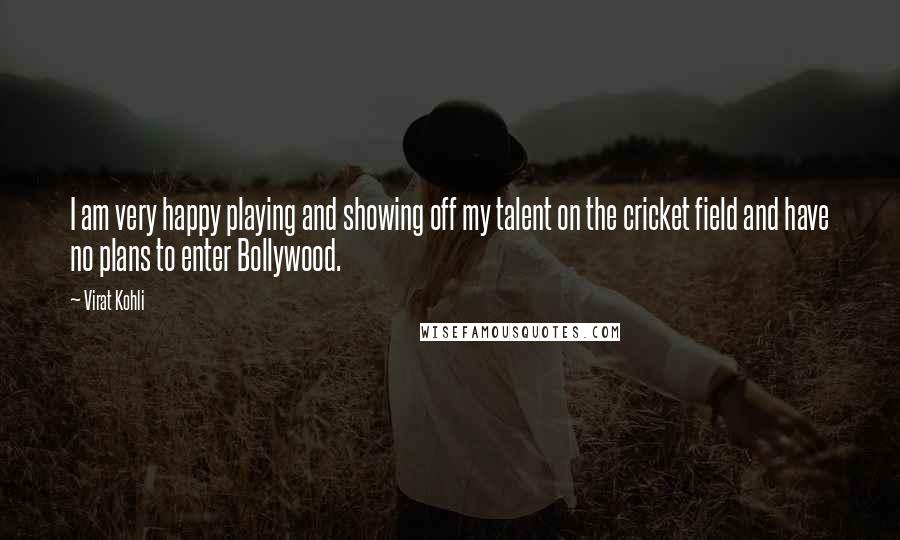 Virat Kohli Quotes: I am very happy playing and showing off my talent on the cricket field and have no plans to enter Bollywood.