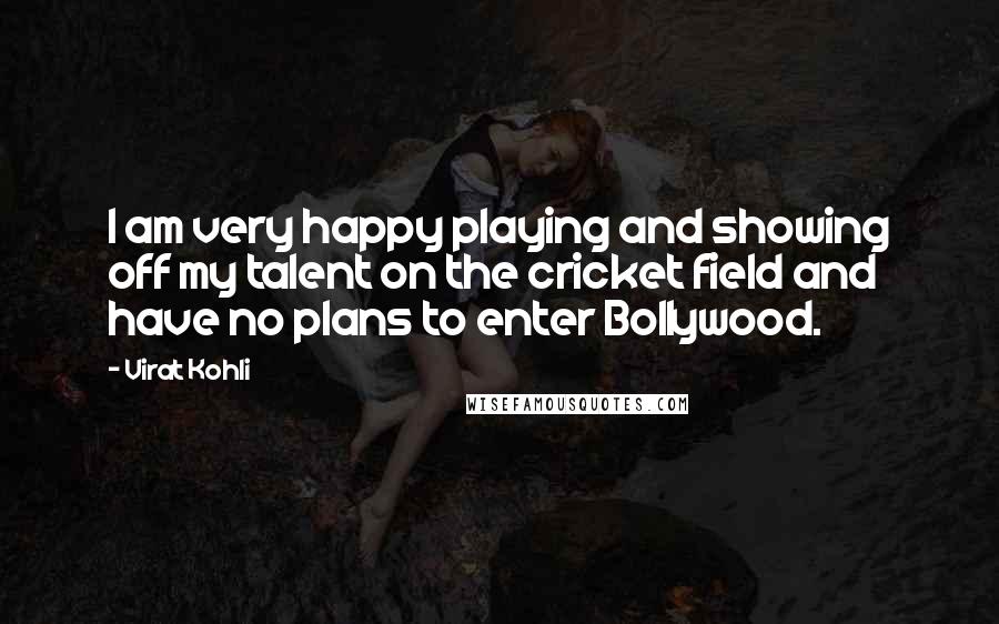 Virat Kohli Quotes: I am very happy playing and showing off my talent on the cricket field and have no plans to enter Bollywood.