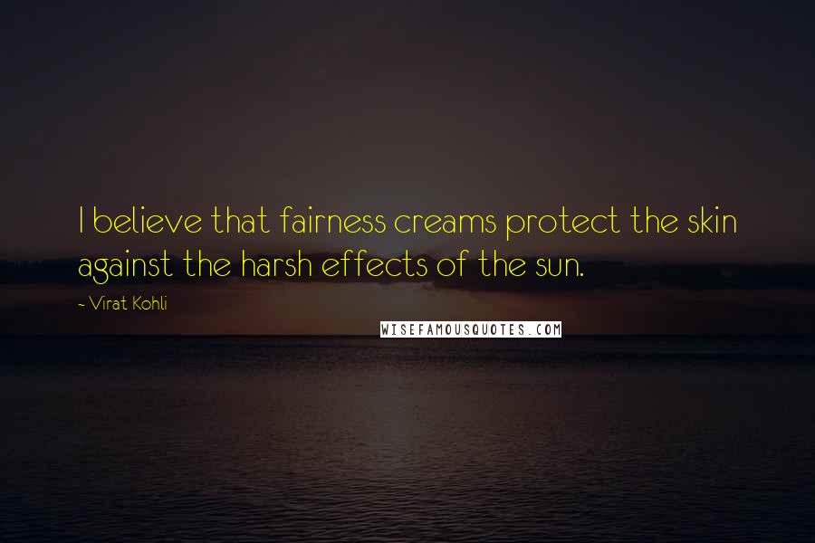 Virat Kohli Quotes: I believe that fairness creams protect the skin against the harsh effects of the sun.