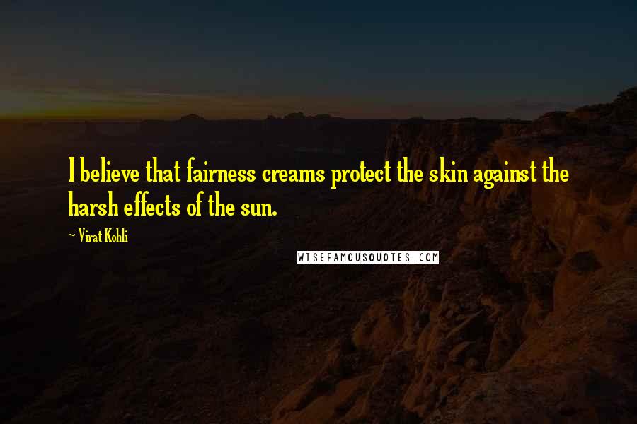 Virat Kohli Quotes: I believe that fairness creams protect the skin against the harsh effects of the sun.