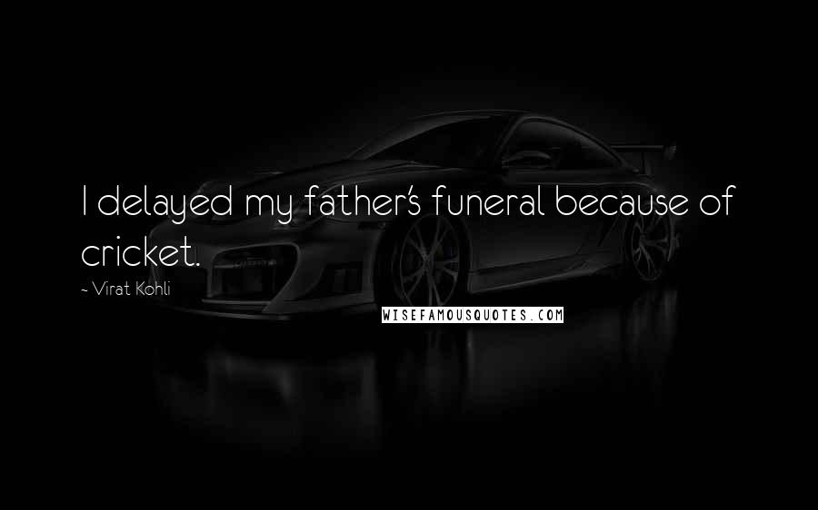 Virat Kohli Quotes: I delayed my father's funeral because of cricket.
