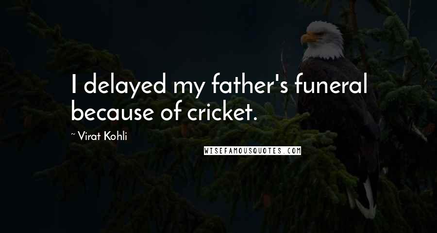 Virat Kohli Quotes: I delayed my father's funeral because of cricket.