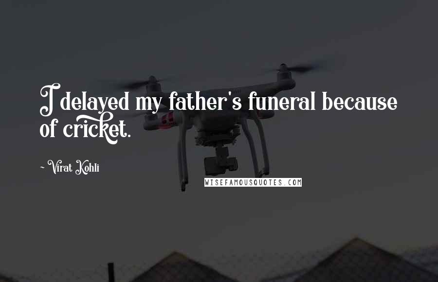 Virat Kohli Quotes: I delayed my father's funeral because of cricket.