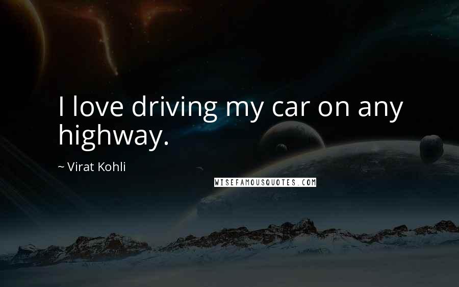 Virat Kohli Quotes: I love driving my car on any highway.