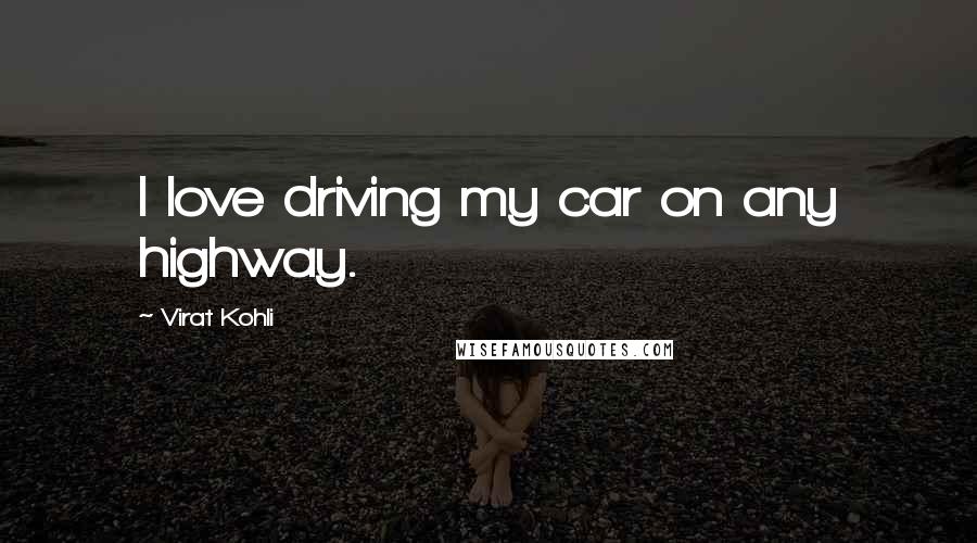 Virat Kohli Quotes: I love driving my car on any highway.