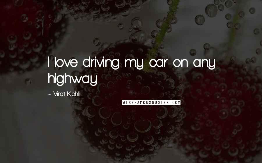 Virat Kohli Quotes: I love driving my car on any highway.