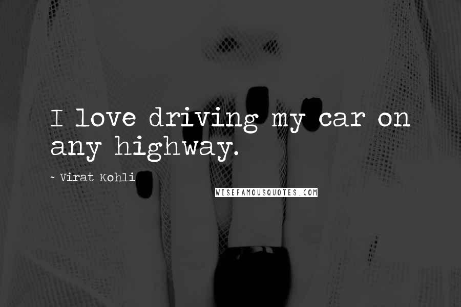 Virat Kohli Quotes: I love driving my car on any highway.