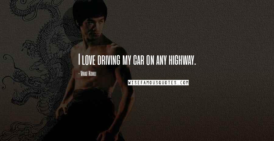 Virat Kohli Quotes: I love driving my car on any highway.