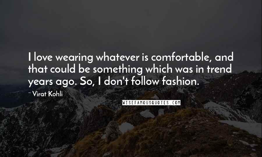 Virat Kohli Quotes: I love wearing whatever is comfortable, and that could be something which was in trend years ago. So, I don't follow fashion.