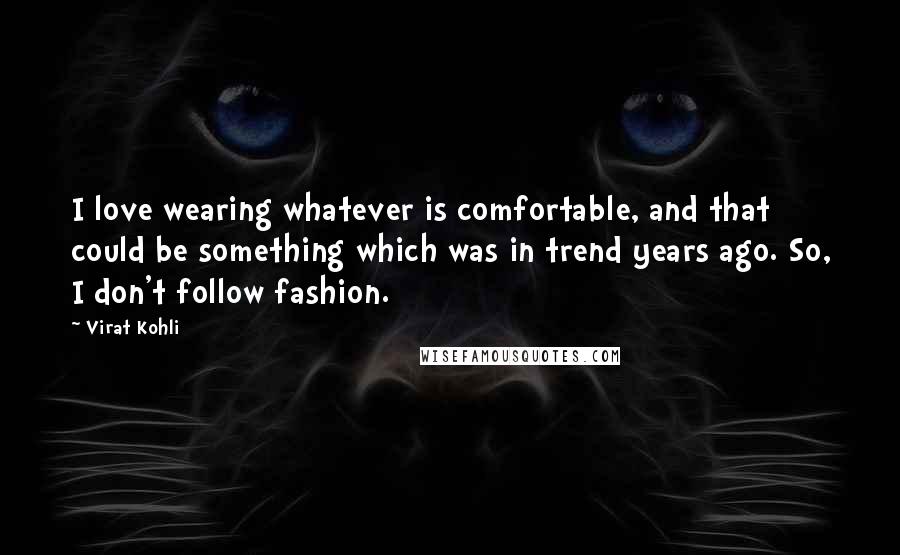 Virat Kohli Quotes: I love wearing whatever is comfortable, and that could be something which was in trend years ago. So, I don't follow fashion.