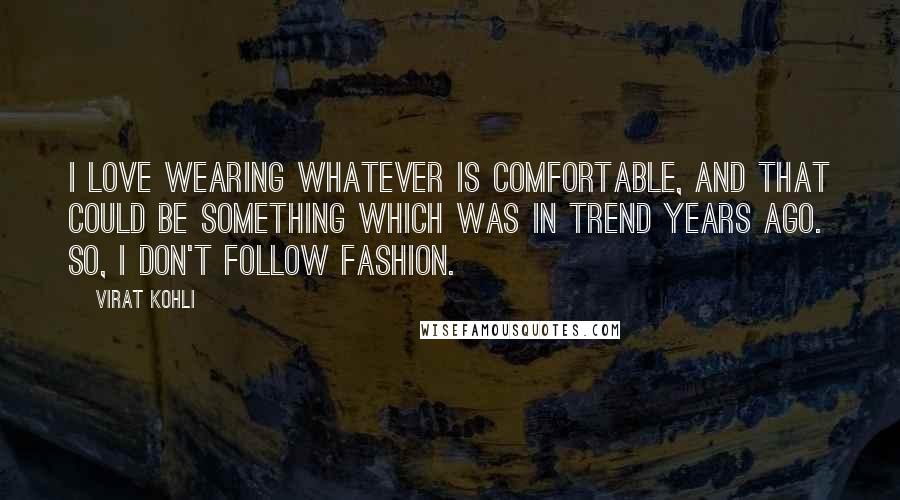 Virat Kohli Quotes: I love wearing whatever is comfortable, and that could be something which was in trend years ago. So, I don't follow fashion.