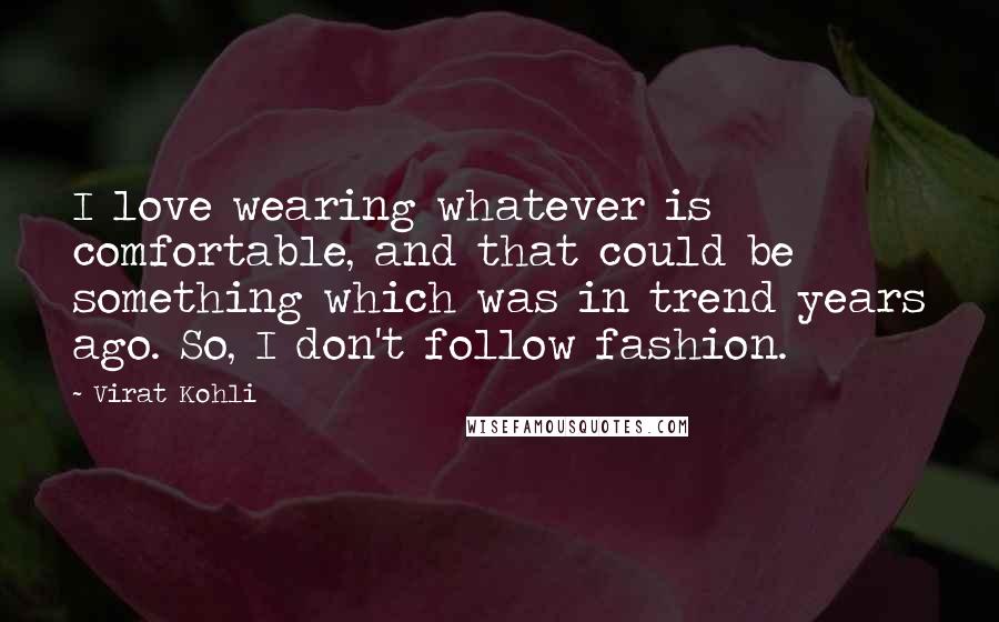 Virat Kohli Quotes: I love wearing whatever is comfortable, and that could be something which was in trend years ago. So, I don't follow fashion.